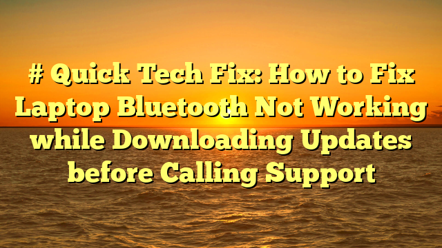 # Quick Tech Fix: How to Fix Laptop Bluetooth Not Working while Downloading Updates before Calling Support