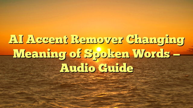AI Accent Remover Changing Meaning of Spoken Words — Audio Guide